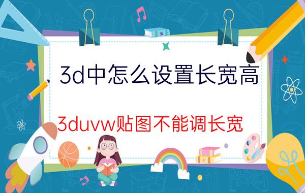 3d中怎么设置长宽高 3duvw贴图不能调长宽？